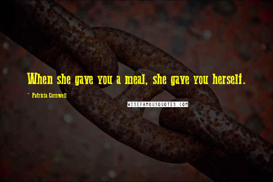 Patricia Cornwell Quotes: When she gave you a meal, she gave you herself.