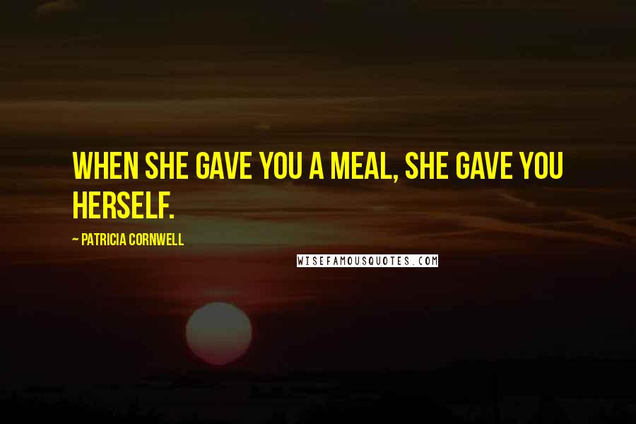 Patricia Cornwell Quotes: When she gave you a meal, she gave you herself.