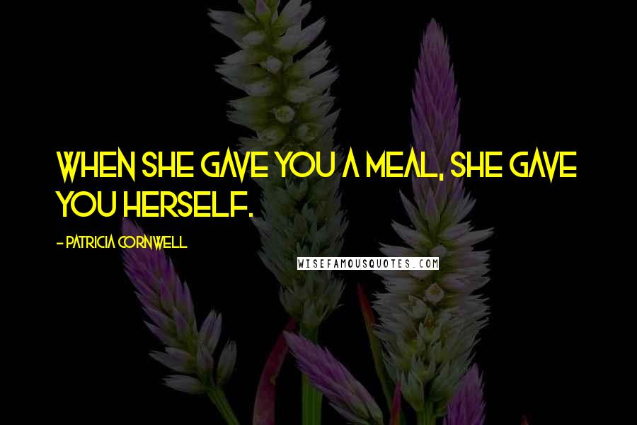 Patricia Cornwell Quotes: When she gave you a meal, she gave you herself.