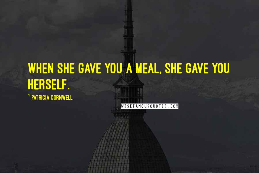 Patricia Cornwell Quotes: When she gave you a meal, she gave you herself.