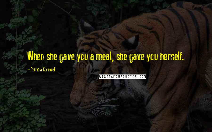 Patricia Cornwell Quotes: When she gave you a meal, she gave you herself.