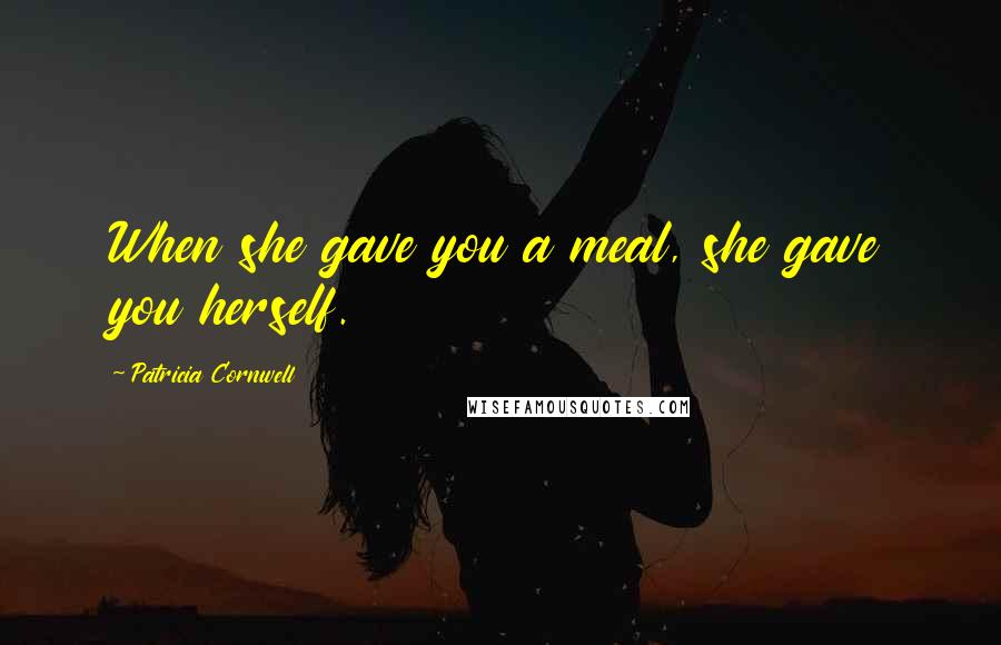 Patricia Cornwell Quotes: When she gave you a meal, she gave you herself.