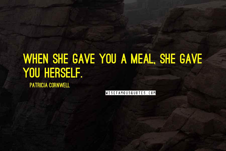 Patricia Cornwell Quotes: When she gave you a meal, she gave you herself.