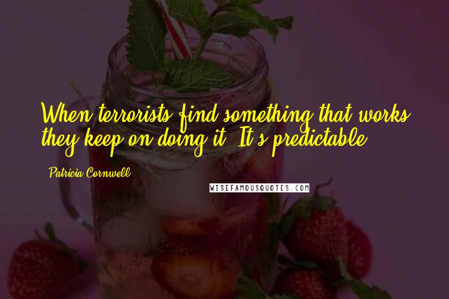 Patricia Cornwell Quotes: When terrorists find something that works they keep on doing it. It's predictable.