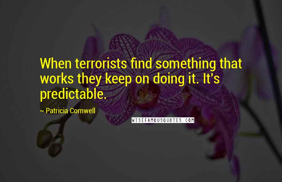 Patricia Cornwell Quotes: When terrorists find something that works they keep on doing it. It's predictable.