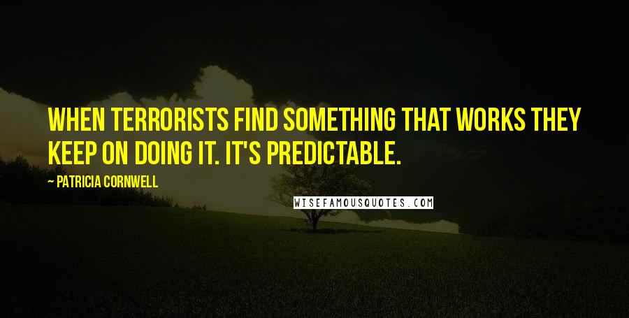 Patricia Cornwell Quotes: When terrorists find something that works they keep on doing it. It's predictable.