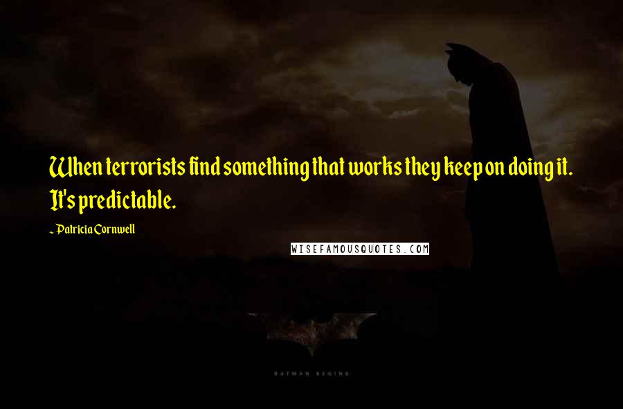 Patricia Cornwell Quotes: When terrorists find something that works they keep on doing it. It's predictable.