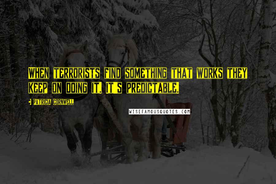 Patricia Cornwell Quotes: When terrorists find something that works they keep on doing it. It's predictable.