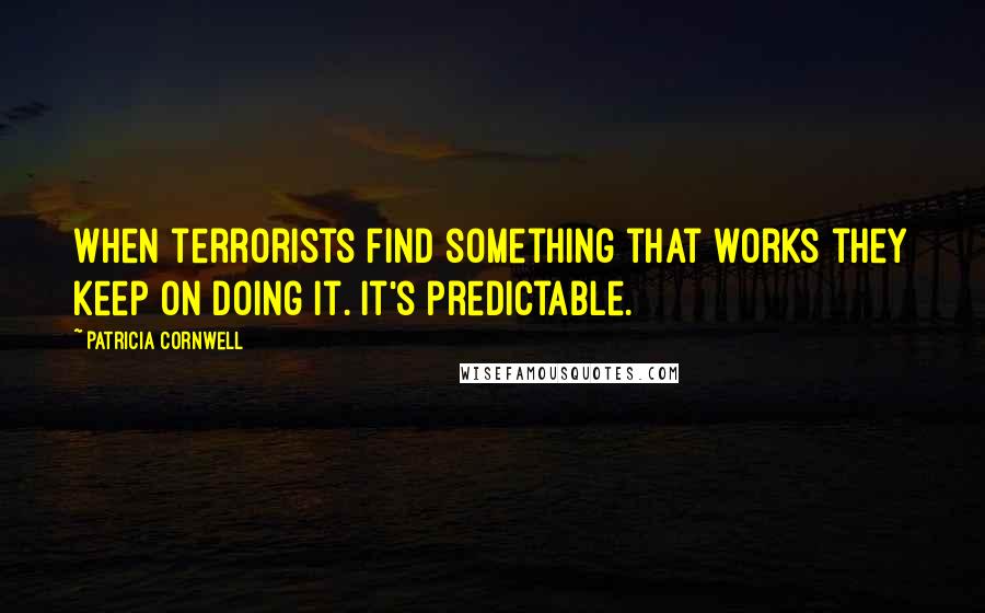 Patricia Cornwell Quotes: When terrorists find something that works they keep on doing it. It's predictable.