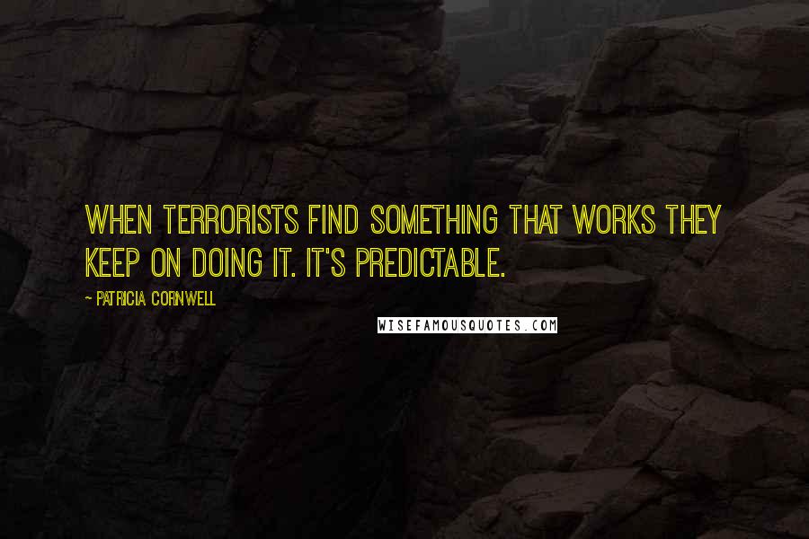 Patricia Cornwell Quotes: When terrorists find something that works they keep on doing it. It's predictable.