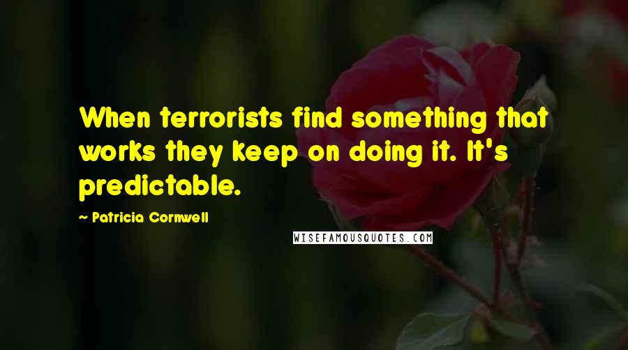 Patricia Cornwell Quotes: When terrorists find something that works they keep on doing it. It's predictable.