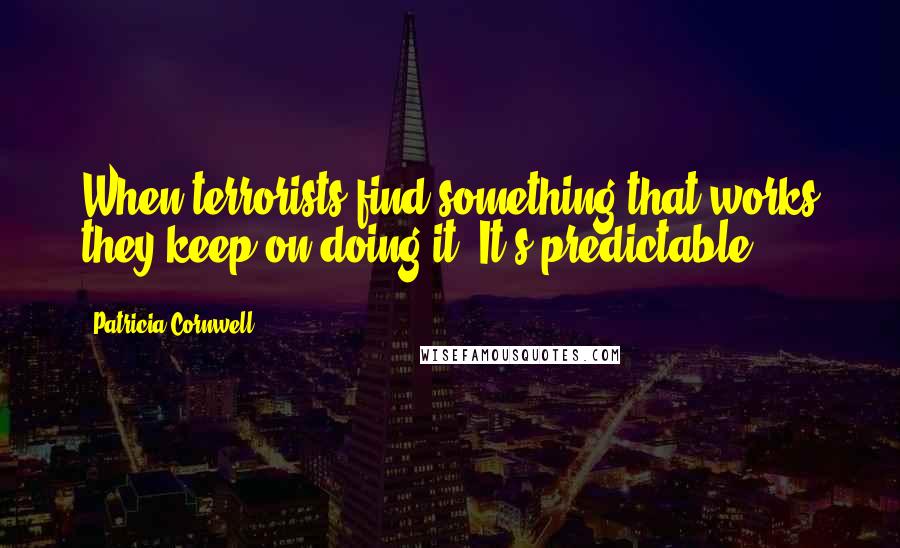 Patricia Cornwell Quotes: When terrorists find something that works they keep on doing it. It's predictable.