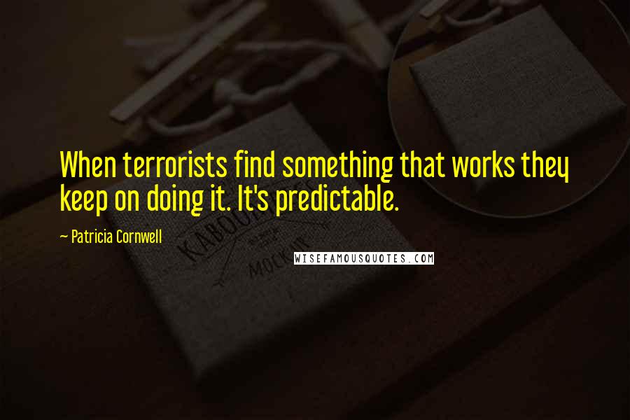Patricia Cornwell Quotes: When terrorists find something that works they keep on doing it. It's predictable.