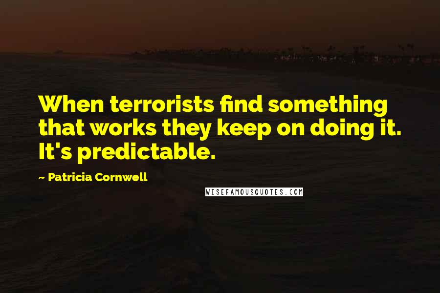 Patricia Cornwell Quotes: When terrorists find something that works they keep on doing it. It's predictable.