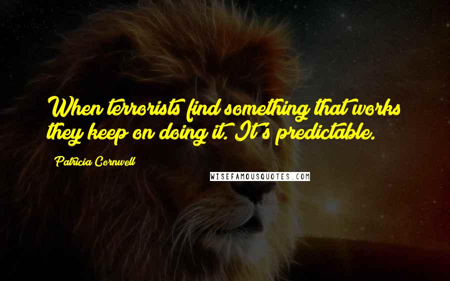 Patricia Cornwell Quotes: When terrorists find something that works they keep on doing it. It's predictable.