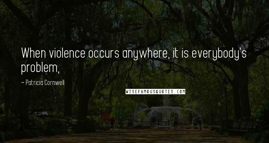 Patricia Cornwell Quotes: When violence occurs anywhere, it is everybody's problem,