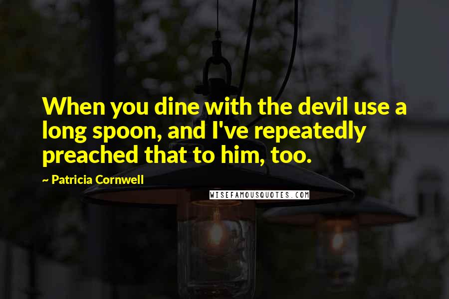 Patricia Cornwell Quotes: When you dine with the devil use a long spoon, and I've repeatedly preached that to him, too.