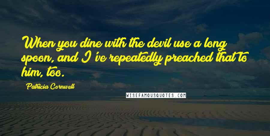 Patricia Cornwell Quotes: When you dine with the devil use a long spoon, and I've repeatedly preached that to him, too.