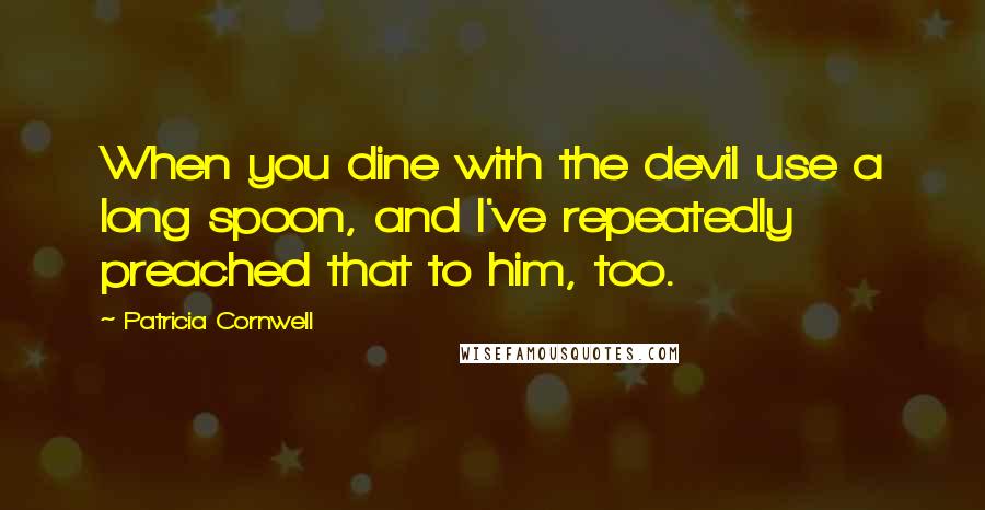 Patricia Cornwell Quotes: When you dine with the devil use a long spoon, and I've repeatedly preached that to him, too.