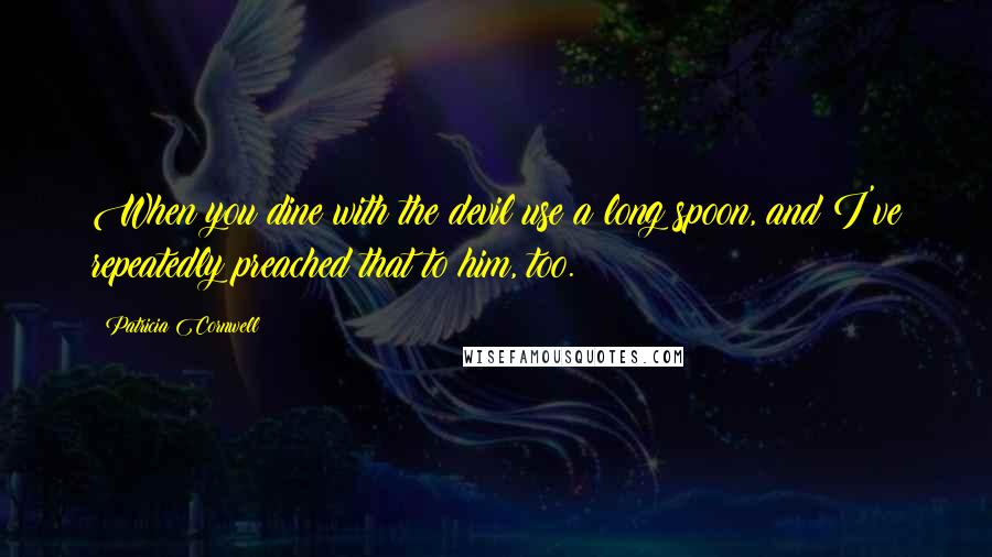 Patricia Cornwell Quotes: When you dine with the devil use a long spoon, and I've repeatedly preached that to him, too.