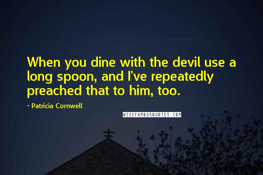 Patricia Cornwell Quotes: When you dine with the devil use a long spoon, and I've repeatedly preached that to him, too.