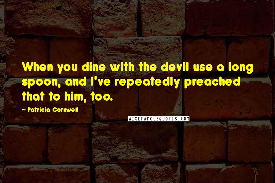 Patricia Cornwell Quotes: When you dine with the devil use a long spoon, and I've repeatedly preached that to him, too.