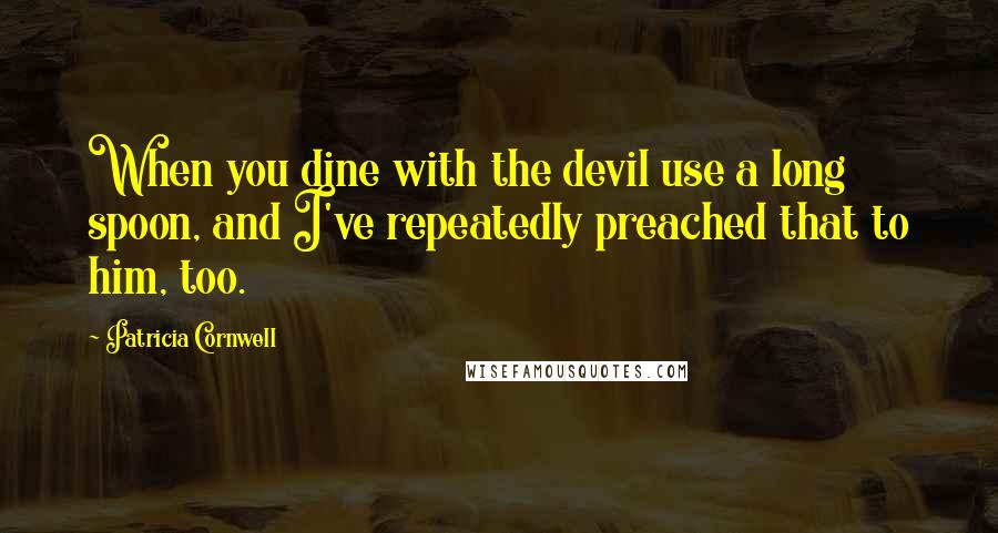 Patricia Cornwell Quotes: When you dine with the devil use a long spoon, and I've repeatedly preached that to him, too.