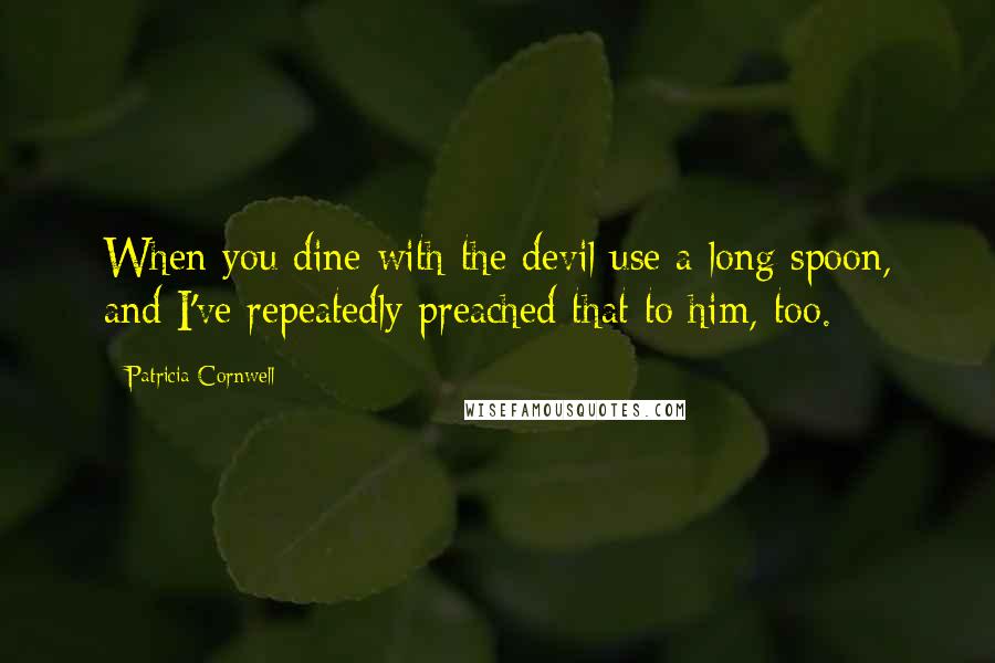 Patricia Cornwell Quotes: When you dine with the devil use a long spoon, and I've repeatedly preached that to him, too.