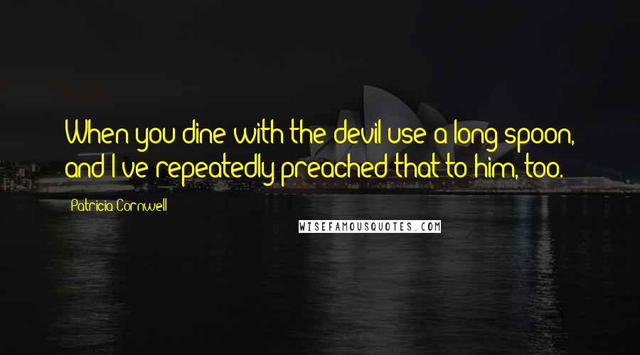 Patricia Cornwell Quotes: When you dine with the devil use a long spoon, and I've repeatedly preached that to him, too.