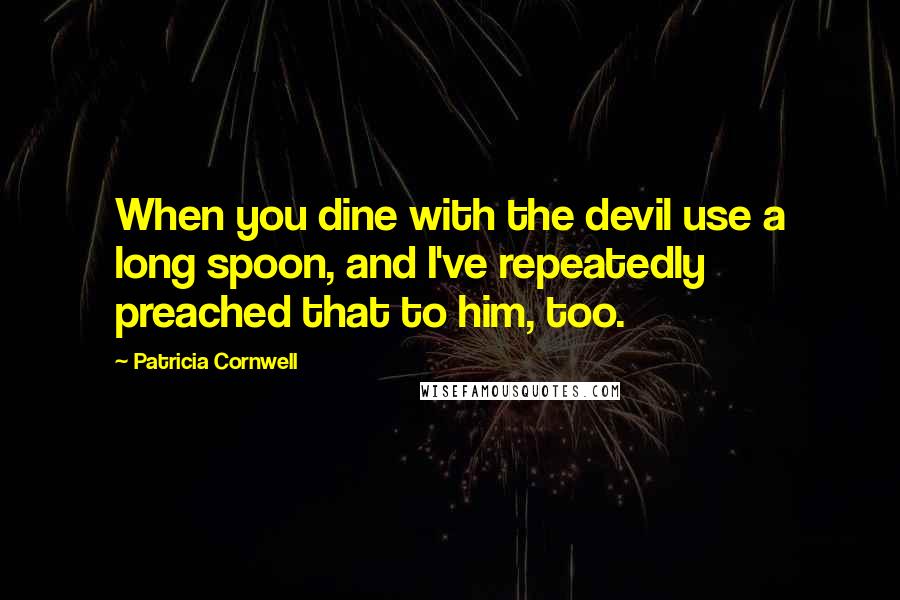 Patricia Cornwell Quotes: When you dine with the devil use a long spoon, and I've repeatedly preached that to him, too.