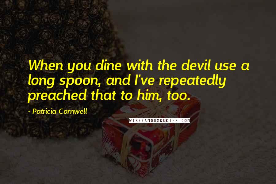 Patricia Cornwell Quotes: When you dine with the devil use a long spoon, and I've repeatedly preached that to him, too.