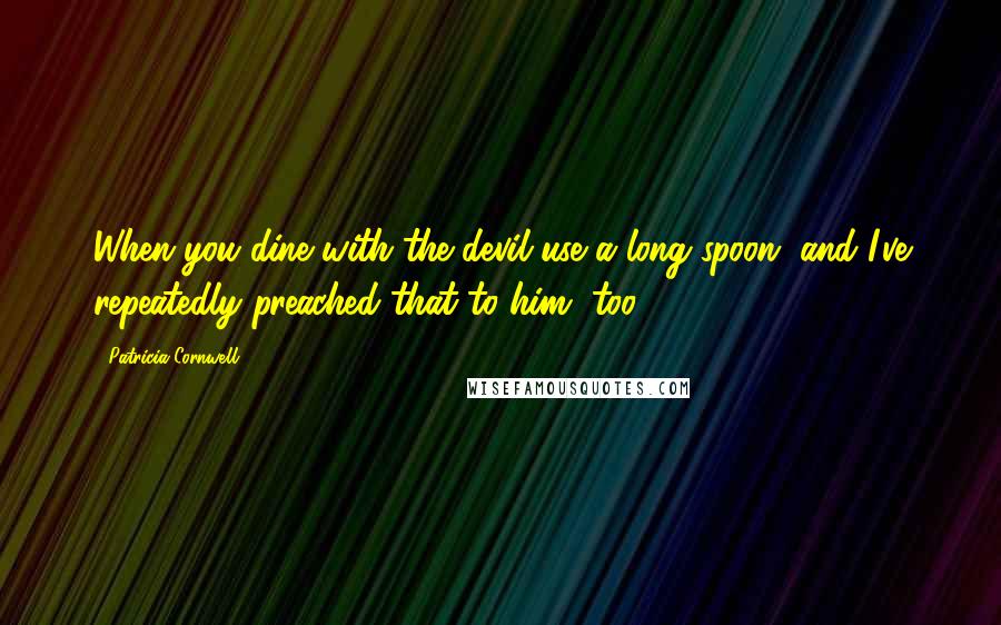 Patricia Cornwell Quotes: When you dine with the devil use a long spoon, and I've repeatedly preached that to him, too.