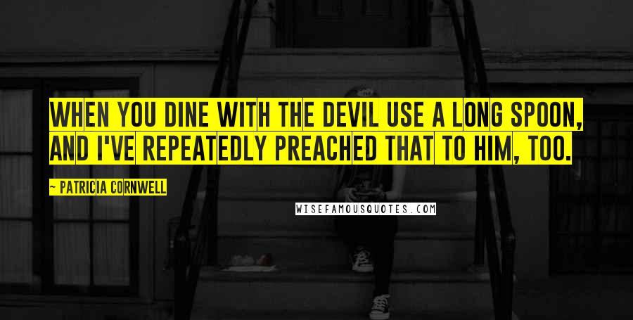 Patricia Cornwell Quotes: When you dine with the devil use a long spoon, and I've repeatedly preached that to him, too.