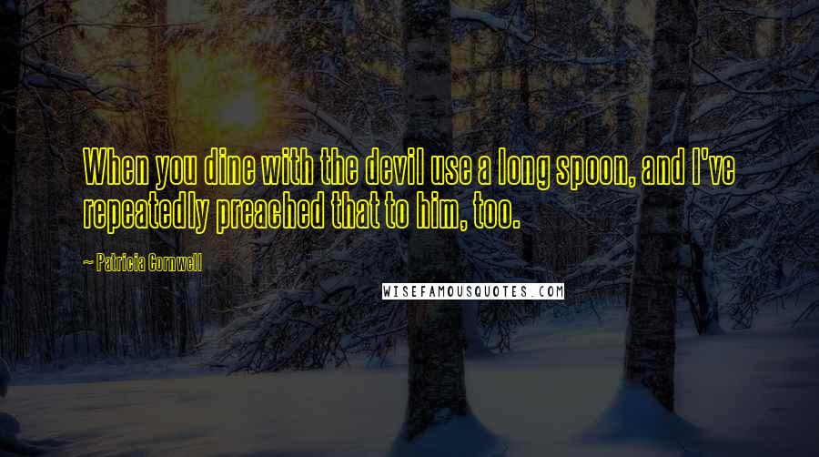 Patricia Cornwell Quotes: When you dine with the devil use a long spoon, and I've repeatedly preached that to him, too.