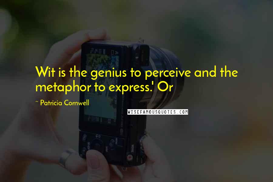 Patricia Cornwell Quotes: Wit is the genius to perceive and the metaphor to express.' Or