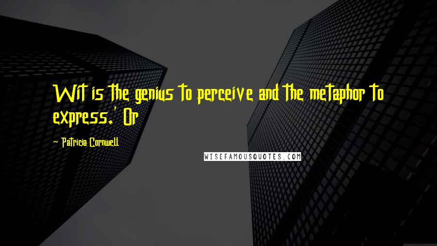 Patricia Cornwell Quotes: Wit is the genius to perceive and the metaphor to express.' Or