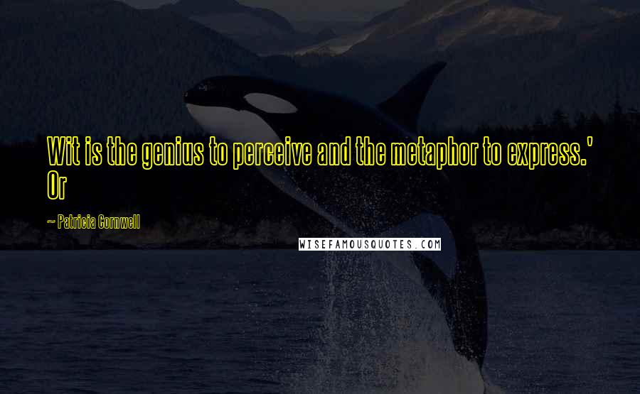 Patricia Cornwell Quotes: Wit is the genius to perceive and the metaphor to express.' Or
