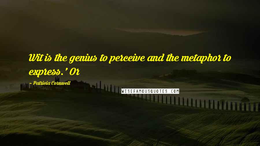 Patricia Cornwell Quotes: Wit is the genius to perceive and the metaphor to express.' Or