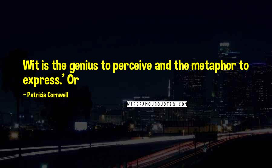 Patricia Cornwell Quotes: Wit is the genius to perceive and the metaphor to express.' Or