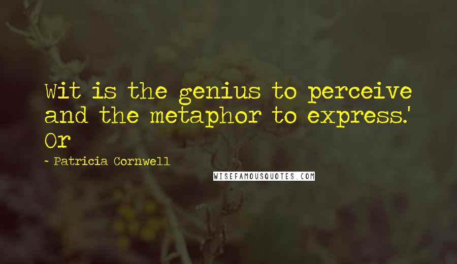 Patricia Cornwell Quotes: Wit is the genius to perceive and the metaphor to express.' Or
