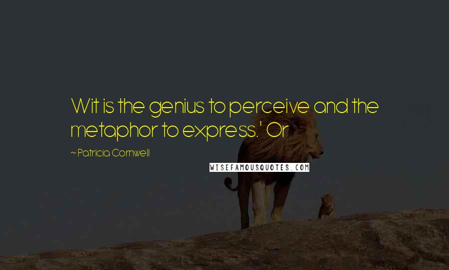 Patricia Cornwell Quotes: Wit is the genius to perceive and the metaphor to express.' Or