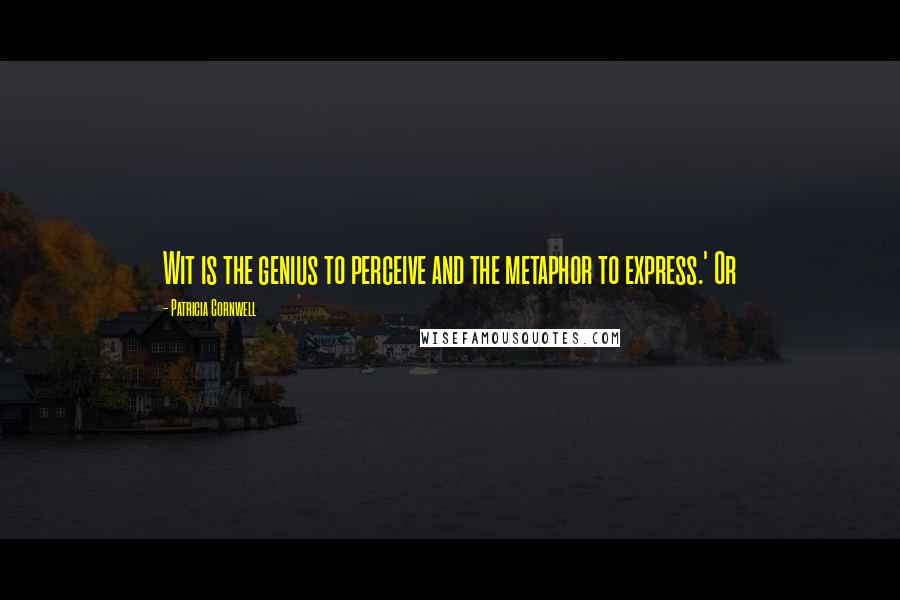 Patricia Cornwell Quotes: Wit is the genius to perceive and the metaphor to express.' Or