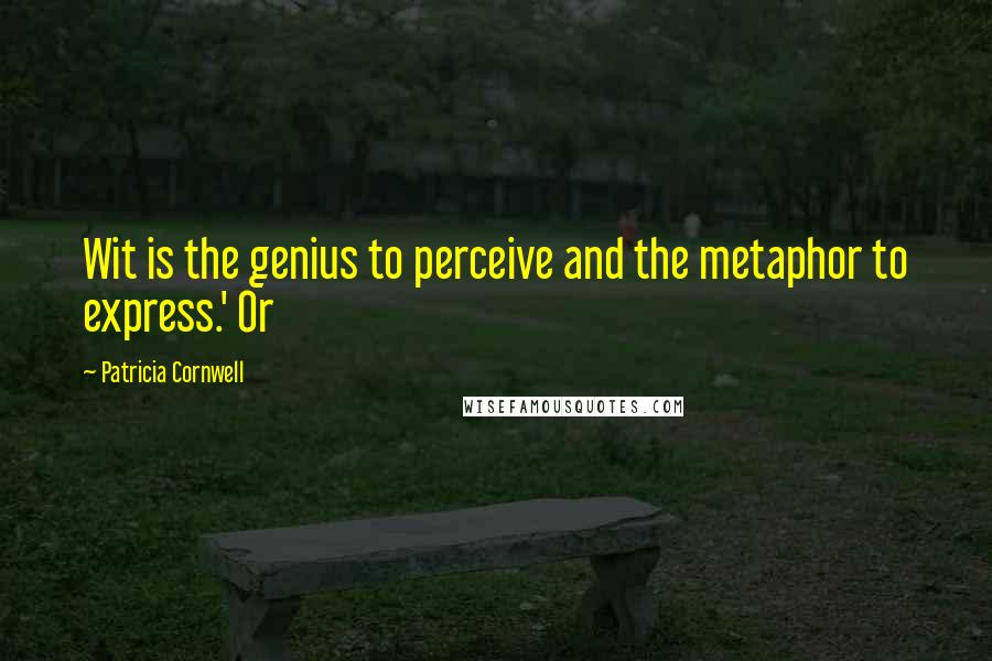 Patricia Cornwell Quotes: Wit is the genius to perceive and the metaphor to express.' Or