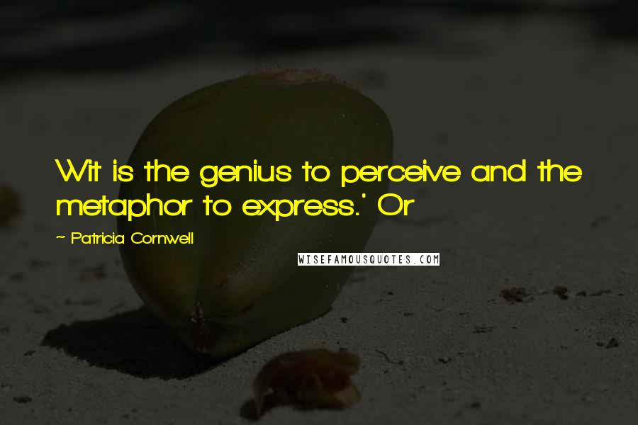 Patricia Cornwell Quotes: Wit is the genius to perceive and the metaphor to express.' Or