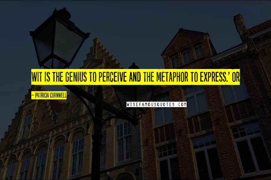 Patricia Cornwell Quotes: Wit is the genius to perceive and the metaphor to express.' Or