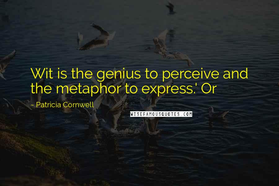 Patricia Cornwell Quotes: Wit is the genius to perceive and the metaphor to express.' Or