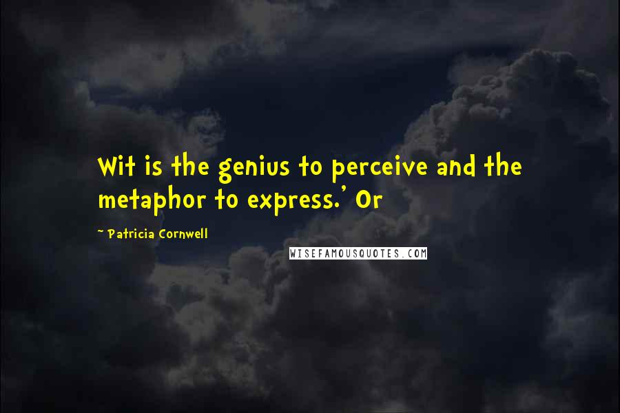 Patricia Cornwell Quotes: Wit is the genius to perceive and the metaphor to express.' Or
