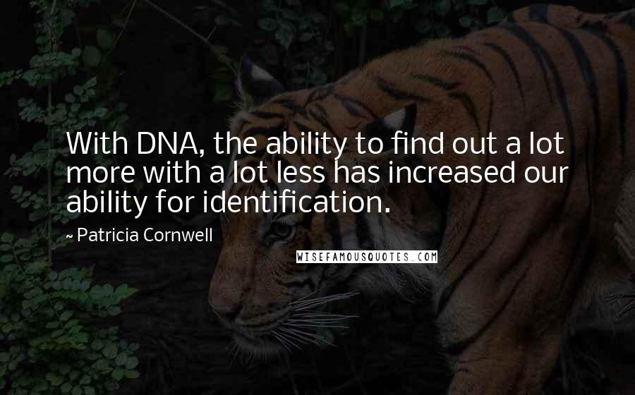 Patricia Cornwell Quotes: With DNA, the ability to find out a lot more with a lot less has increased our ability for identification.