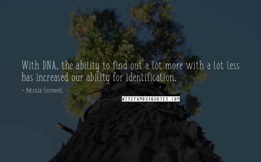 Patricia Cornwell Quotes: With DNA, the ability to find out a lot more with a lot less has increased our ability for identification.