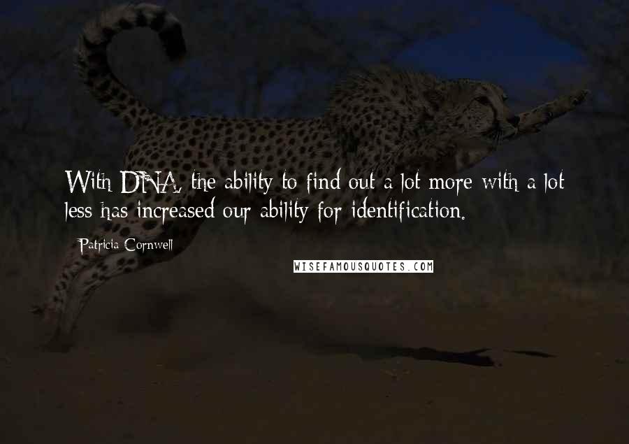 Patricia Cornwell Quotes: With DNA, the ability to find out a lot more with a lot less has increased our ability for identification.